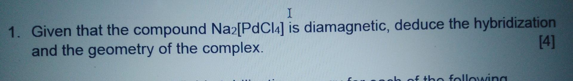 I 1 Given That The Compound Na2 Pdcl4 Is Diamagnetic Deduce The Hybridization 4 And The Geometry Of The Complex Ob 1