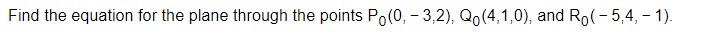 Find The Equation For The Plane Through The Points Po 0 3 2 Qo 4 1 0 And Ro 5 4 1 1