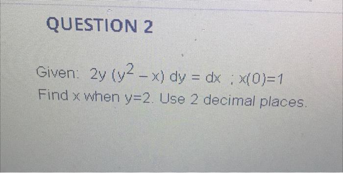 Question 2 Given 2y Y2 X Dy Dx X 0 1 Find X When Y 2 Use 2 Decimal Places 1