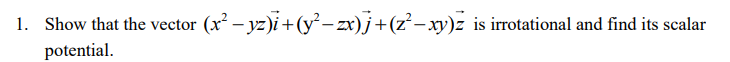 1 Show That The Vector X Yz I Y Zx J Z Xy Z Is Irrotational And Find Its Scalar Potential 1