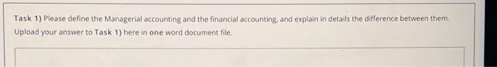Task 1 Please Define The Managerial Accounting And The Financial Accounting And Explain In Details The Difference Betw 1