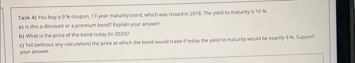 Task 4 You Buy A 9 Coupon 17 Year Maturity Bond Which Was Issued In 2018 The Yield To Maturity Is 10 A Is This A 1