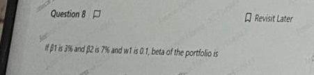 Question 8 D If 1 Is 3 And 2 Is 7 And W1 Is 0 1 Beta Of The Portfolio Is Revisit Later 1