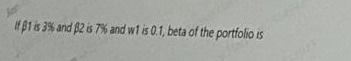 If 1 Is 3 And 2 Is 7 And W1 Is 0 1 Beta Of The Portfolio Is 1