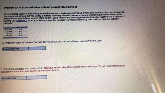 Problem 13 16 Expected Value With Net Present Value Lo13 1 Debby S Dance Studios Is Considering The Purchase Of New So 1
