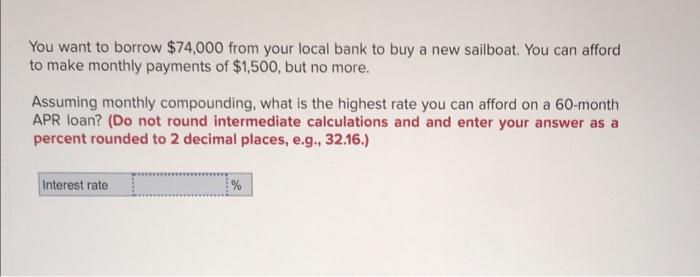 You Want To Borrow 74 000 From Your Local Bank To Buy A New Sailboat You Can Afford To Make Monthly Payments Of 1 500 1