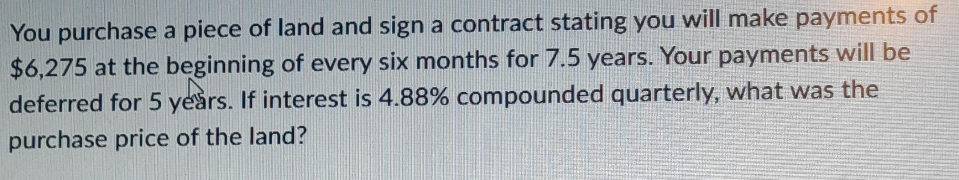 You Purchase A Piece Of Land And Sign A Contract Stating You Will Make Payments Of 6 275 At The Beginning Of Every Six 1