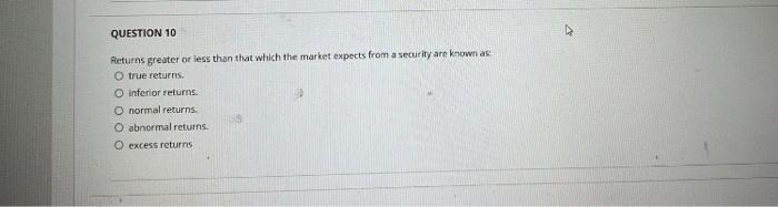 Question 10 Returns Greater Or Less Than That Which The Market Expects From A Security Are Known As O True Returns O I 1