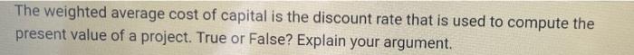 The Weighted Average Cost Of Capital Is The Discount Rate That Is Used To Compute The Present Value Of A Project True O 1
