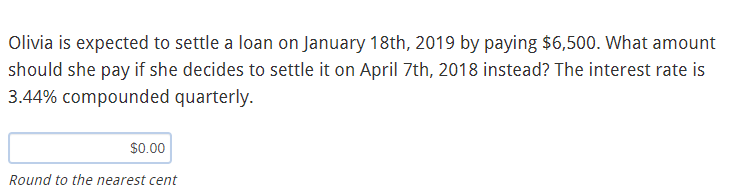 Olivia Is Expected To Settle A Loan On January 18th 2019 By Paying 6 500 What Amount Should She Pay If She Decides To 1