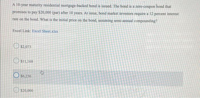 A 10 Year Maturity Residential Mortgage Backed Bond Is Issued The Bond Is A Zero Coupon Bond That Promises To Pay 20 0 1
