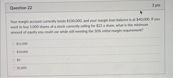 Question 22 3 Pts Your Margin Account Currently Totals 100 000 And Your Margin Loan Balance Is At 40 000 If You Want 1