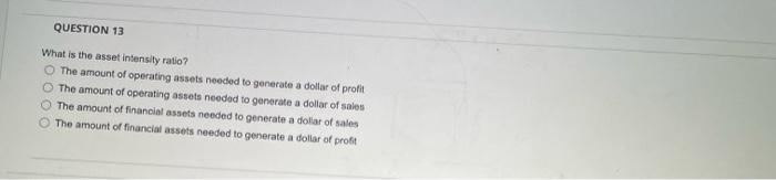 Question 13 What Is The Asset Intensity Ratio The Amount Of Operating Assets Needed To Generate A Dollar Of Profit The 1