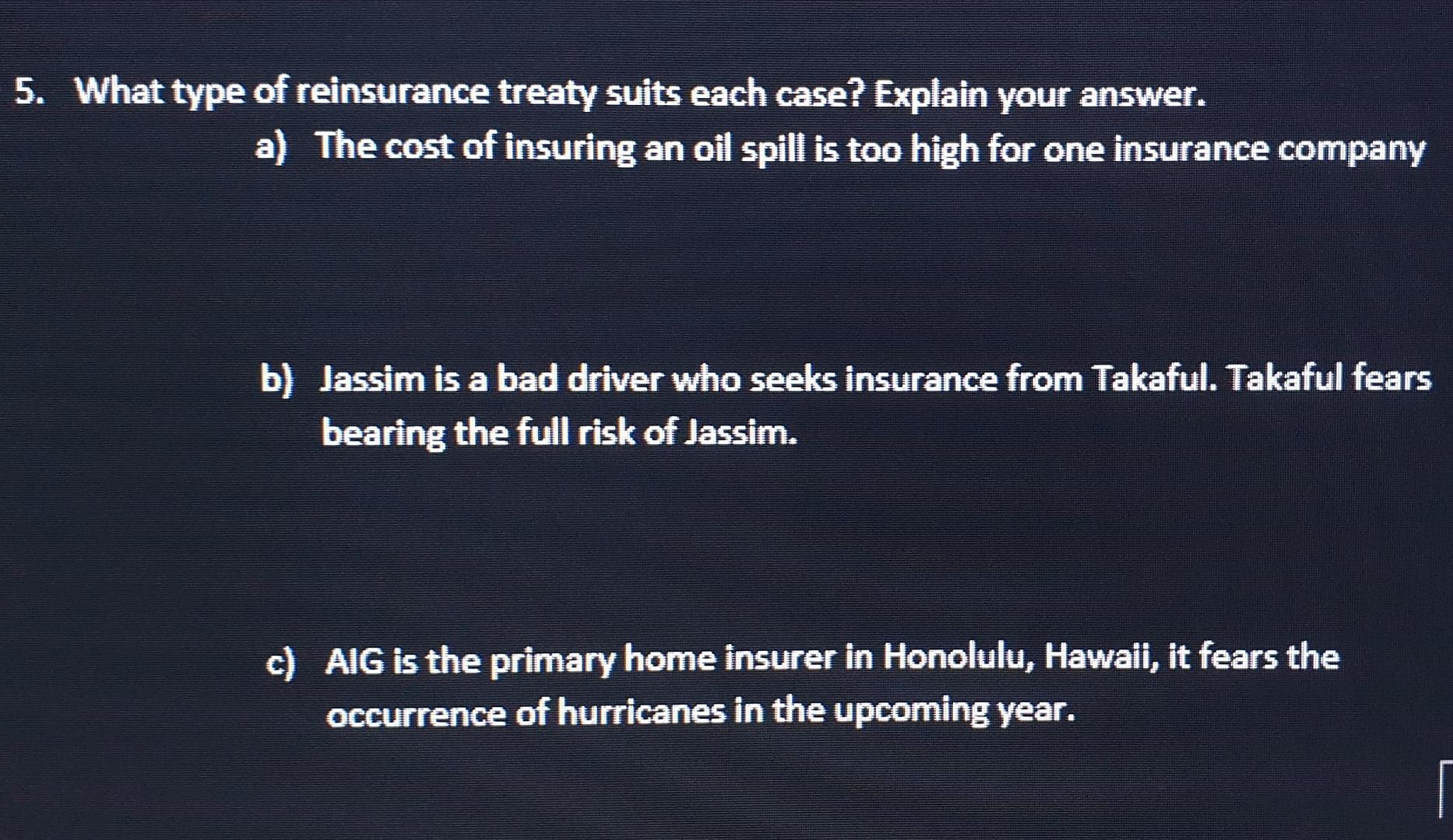 5 What Type Of Reinsurance Treaty Suits Each Case Explain Your Answer A The Cost Of Insuring An Oil Spill Is Too Hig 1
