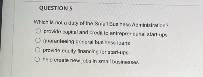 Question 5 Which Is Not A Duty Of The Small Business Administration O Provide Capital And Credit To Entrepreneurial Sta 1