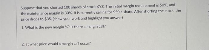 Suppose That You Shorted 100 Shares Of Stock Xyz The Initial Margin Requirement Is 50 And The Maintenance Margin Is 3 1