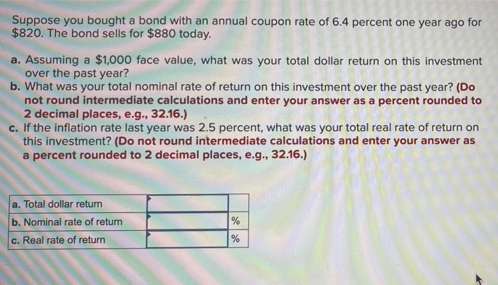 Suppose You Bought A Bond With An Annual Coupon Rate Of 6 4 Percent One Year Ago For 820 The Bond Sells For 880 Today 1