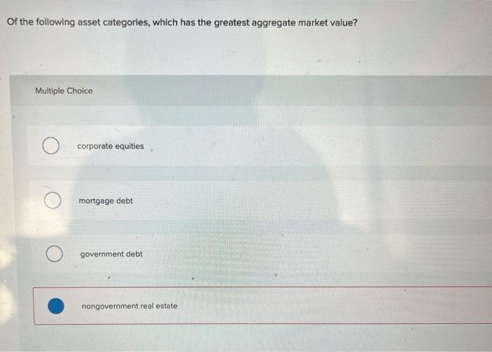Of The Following Asset Categories Which Has The Greatest Aggregate Market Value Multiple Choice Corporate Equities Mor 1