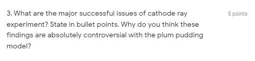 5 Points 3 What Are The Major Successful Issues Of Cathode Ray Experiment State In Bullet Points Why Do You Think The 1