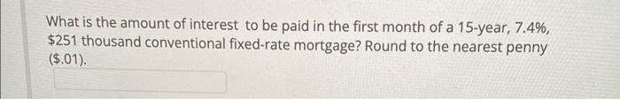 What Is The Amount Of Interest To Be Paid In The First Month Of A 15 Year 7 4 251 Thousand Conventional Fixed Rate M 1