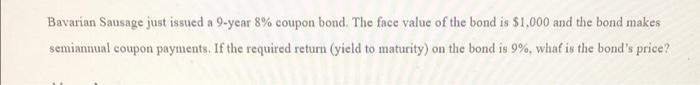Bavarian Sausage Just Issued A 9 Year 8 Coupon Bond The Face Value Of The Bond Is 1 000 And The Bond Makes Semiannual 1