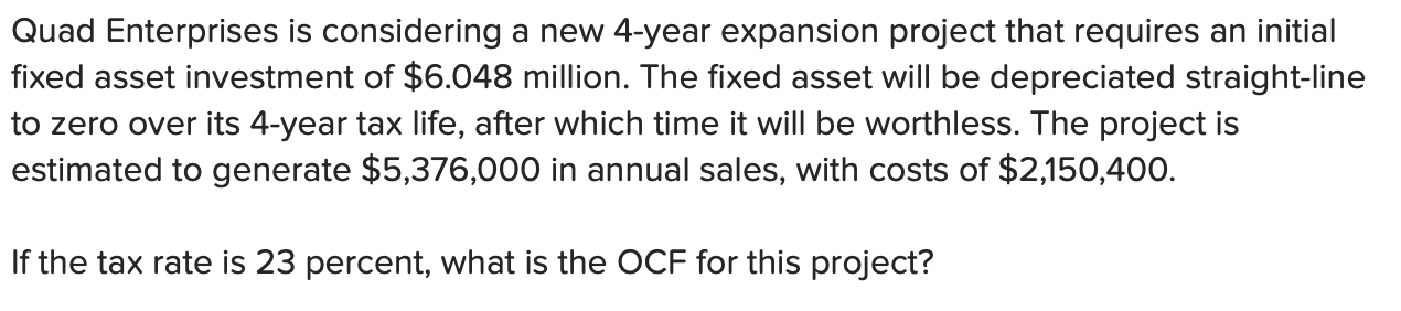 Quad Enterprises Is Considering A New 4 Year Expansion Project That Requires An Initial Fixed Asset Investment Of 6 048 1