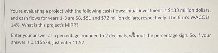 You Re Evaluating A Project With The Following Cash Flows Initial Investment Is 133 Million Dollars And Cash Flows Fo 1