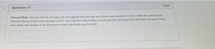 2 Pts Question 27 Forward Rate Assume That As Of Today The Annualized Interest Rate On A Three Year Security Is 0 12 1