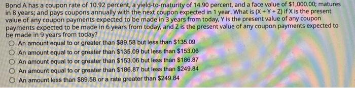 Bond A Has A Coupon Rate Of 10 92 Percent A Yield To Maturity Of 14 90 Percent And A Face Value Of 1 000 00 Matures 1