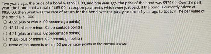 Two Years Ago The Price Of A Bond Was 931 00 And One Year Ago The Price Of The Bond Was 974 00 Over The Past Year 1