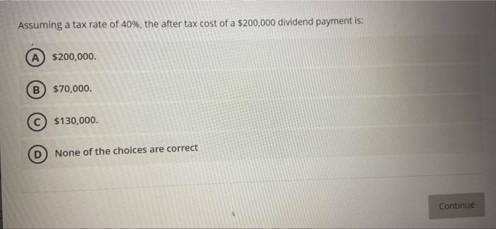 Assuming A Tax Rate Of 40 The After Tax Cost Of A 200 000 Dividend Payment Is A 200 000 B 70 000 130 000 D No 1