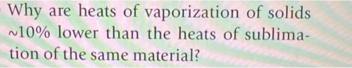 Why Are Heats Of Vaporization Of Solids 10 Lower Than The Heats Of Sublima Tion Of The Same Material 1