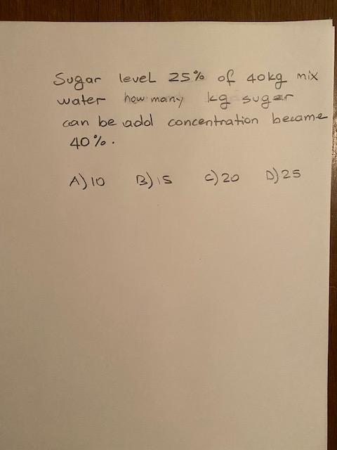 Sugar Level 25 Of 40kg Mix Water How Many Kg Sugar Can Be Add Concentration Became 40 A 10 B Is C 20 D 25 1