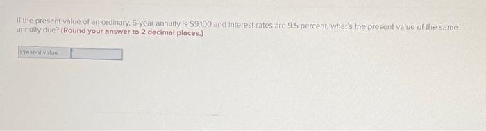 If The Present Value Of An Ordinary 6 Year Annuity Is 9 100 And Interest Rates Are 9 5 Percent What S The Present Val 2