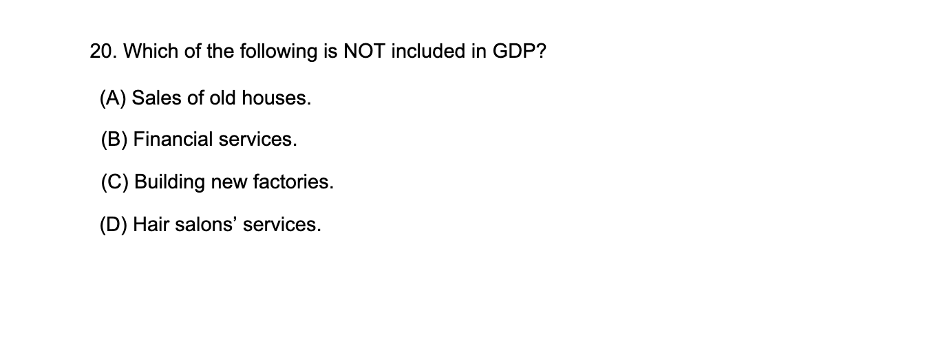 20 Which Of The Following Is Not Included In Gdp A Sales Of Old Houses B Financial Services C Building New Fac 1