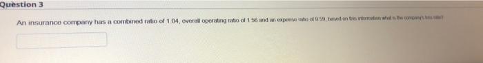 Question 3 An Insurance Company Has A Combined Ratio Of 1 04 Overall Operating Ratio Of 156 And An Expense Ratio Of 059 1