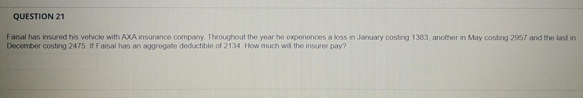 Question 21 Faisal Has Insured His Vehicle With Axa Insurance Company Throughout The Year He Experiences A Loss In Janu 1