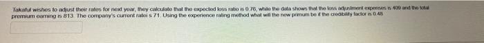 Takaful Wishes To Adjust Their Rates For Next Year They Calculate That The Expected Loss Ratio Is 0 76 While The Data 1