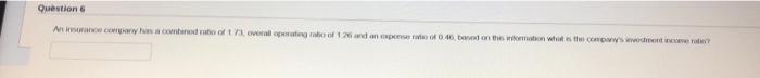 Question 6 An Insurance Company Has A Combined Ratio Of 1 73 Overall Operating Ratio Of 126 And An Exponse Ratio Of 0 4 1