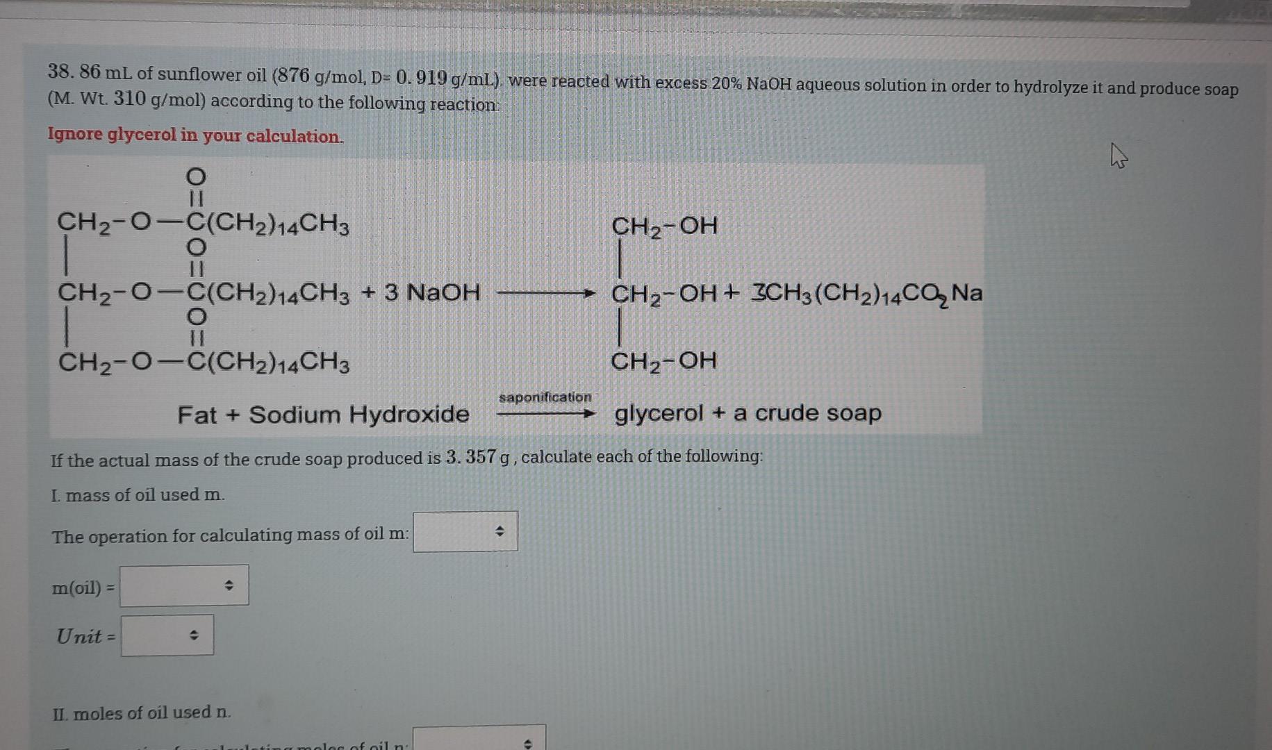 38 86 Ml Of Sunflower Oil 876 G Mol D 0 919 G Ml Were Reacted With Excess 20 Naoh Aqueous Solution In Order To Hyd 1