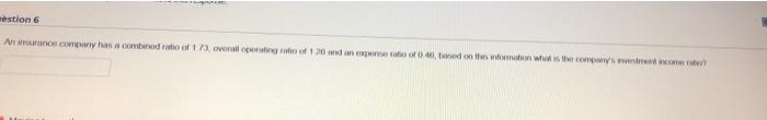 Question 6 An Insurance Company Has A Combined Ratio Of 1 73 Overall Operating Ratio Of 126 And An Exponse Ratio Of 0 4 3