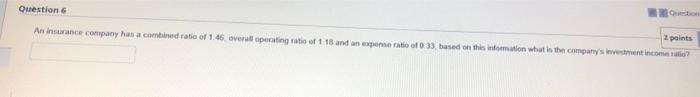 2 Points Question 6 An Insurance Company Has A Combined Ratio Of 1 45 Overall Operating Ratio Of 1 18 And An Expense Ra 1