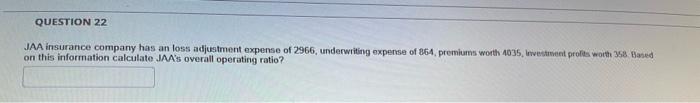 Question 22 Jaa Insurance Company Has An Loss Adjustment Expense Of 2966 Underwriting Expense Of 864 Premiums Worth 40 1
