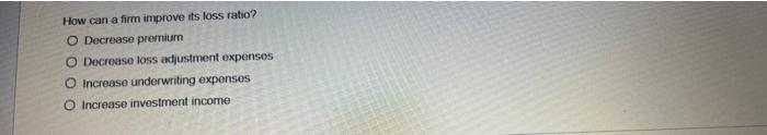 How Can A Firm Improve Its Loss Ratio O Decrease Premium O Decrease Loss Adjustment Expenses O Increase Underwriting E 1