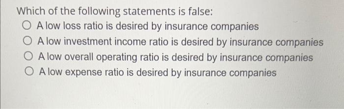 Which Of The Following Statements Is False O A Low Loss Ratio Is Desired By Insurance Companies A Low Investment Income 1