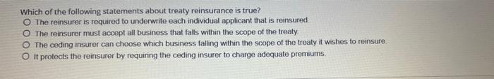 Which Of The Following Statements About Treaty Reinsurance Is True O The Reinsurer Is Required To Underwrite Each Indiv 1
