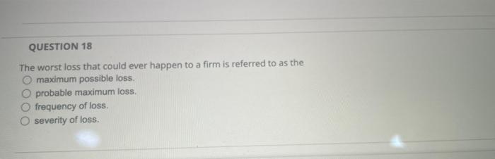 Question 18 The Worst Loss That Could Ever Happen To A Firm Is Referred To As The O Maximum Possible Loss O Probable Ma 1