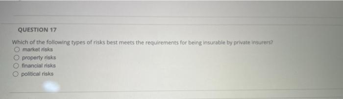 Question 17 Which Of The Following Types Of Risks Best Meets The Requirements For Being Insurable By Private Insurers O 1