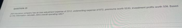 Question 25 Jaa Insurance Company Has An Loss Adjustment Expense Of 2312 Underwriting Expense Of 872 Premiums Worth 55 1