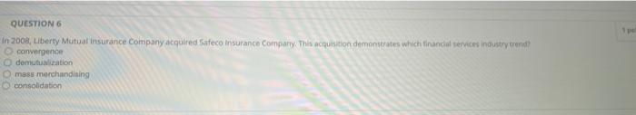 Question 6 In 2008 Liberty Mutual Insurance Company Acquired Safeco Insurance Company This Acquisition Demonstrates Wh 1